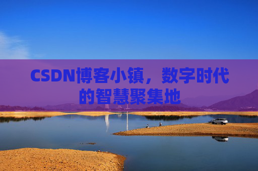 CSDN博客小镇，数字时代的智慧聚集地